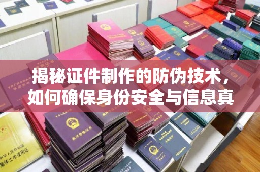 杨浦揭秘证件制作的防伪技术，如何确保身份安全与信息真实